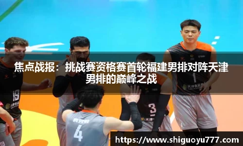 焦点战报：挑战赛资格赛首轮福建男排对阵天津男排的巅峰之战