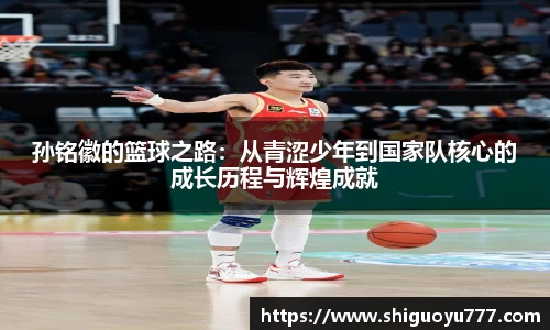 孙铭徽的篮球之路：从青涩少年到国家队核心的成长历程与辉煌成就